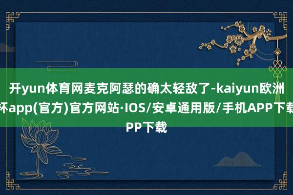 开yun体育网麦克阿瑟的确太轻敌了-kaiyun欧洲杯app(官方)官方网站·IOS/安卓通用版/手机APP下载