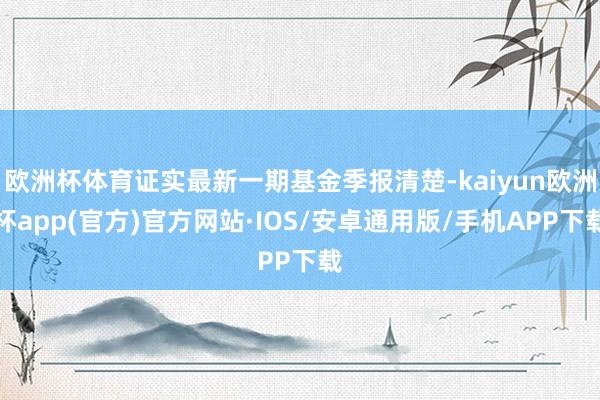 欧洲杯体育证实最新一期基金季报清楚-kaiyun欧洲杯app(官方)官方网站·IOS/安卓通用版/手机APP下载