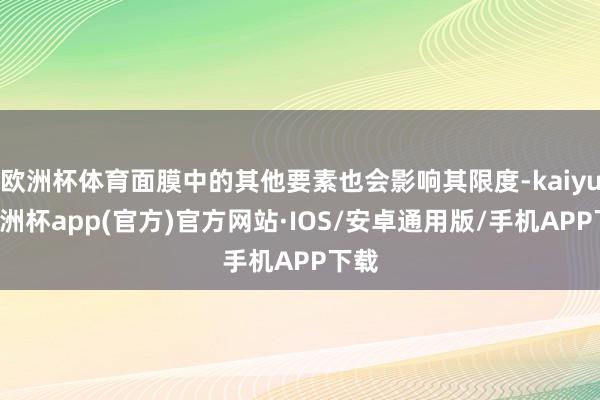 欧洲杯体育面膜中的其他要素也会影响其限度-kaiyun欧洲杯app(官方)官方网站·IOS/安卓通用版/手机APP下载