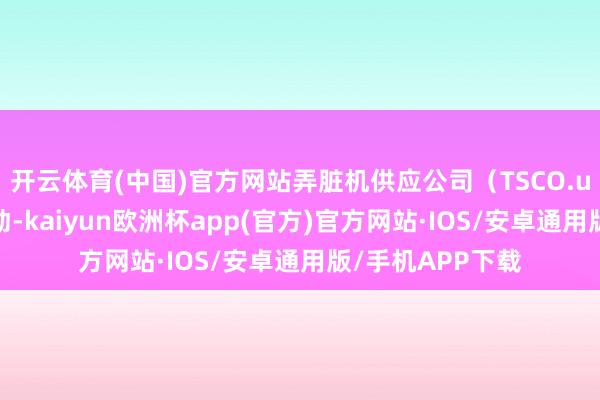 开云体育(中国)官方网站弄脏机供应公司（TSCO.us）股票出现波动-kaiyun欧洲杯app(官方)官方网站·IOS/安卓通用版/手机APP下载