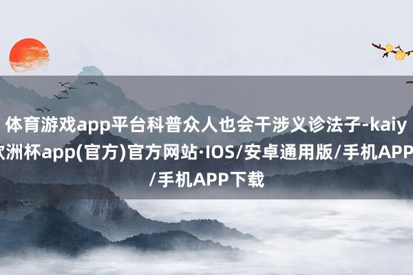 体育游戏app平台科普众人也会干涉义诊法子-kaiyun欧洲杯app(官方)官方网站·IOS/安卓通用版/手机APP下载