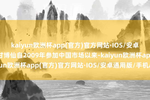 kaiyun欧洲杯app(官方)官方网站·IOS/安卓通用版/手机APP下载甘博仙自2009年参加中国市场以来-kaiyun欧洲杯app(官方)官方网站·IOS/安卓通用版/手机APP下载