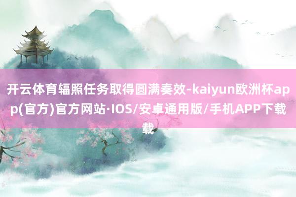 开云体育辐照任务取得圆满奏效-kaiyun欧洲杯app(官方)官方网站·IOS/安卓通用版/手机APP下载