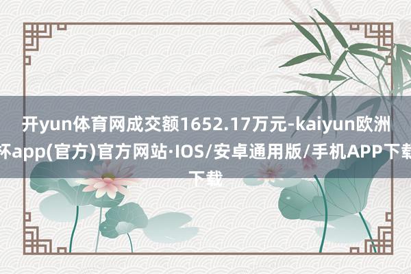 开yun体育网成交额1652.17万元-kaiyun欧洲杯app(官方)官方网站·IOS/安卓通用版/手机APP下载