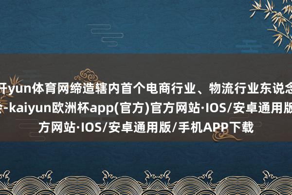 开yun体育网缔造辖内首个电商行业、物流行业东说念主民调和委员会-kaiyun欧洲杯app(官方)官方网站·IOS/安卓通用版/手机APP下载