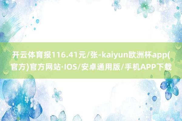 开云体育报116.41元/张-kaiyun欧洲杯app(官方)官方网站·IOS/安卓通用版/手机APP下载