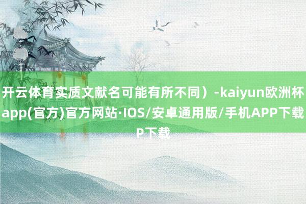 开云体育实质文献名可能有所不同）-kaiyun欧洲杯app(官方)官方网站·IOS/安卓通用版/手机APP下载