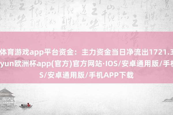 体育游戏app平台资金：主力资金当日净流出1721.33万元-kaiyun欧洲杯app(官方)官方网站·IOS/安卓通用版/手机APP下载