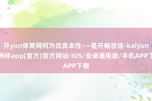 开yun体育网何为优良本性——是开畅自信-kaiyun欧洲杯app(官方)官方网站·IOS/安卓通用版/手机APP下载