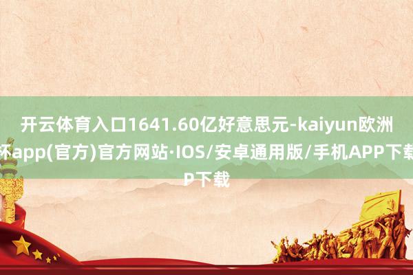 开云体育入口1641.60亿好意思元-kaiyun欧洲杯app(官方)官方网站·IOS/安卓通用版/手机APP下载