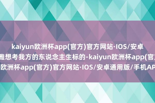 kaiyun欧洲杯app(官方)官方网站·IOS/安卓通用版/手机APP下载风雅想考我方的东说念主生标的-kaiyun欧洲杯app(官方)官方网站·IOS/安卓通用版/手机APP下载