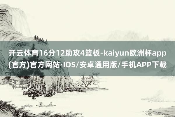 开云体育16分12助攻4篮板-kaiyun欧洲杯app(官方)官方网站·IOS/安卓通用版/手机APP下载