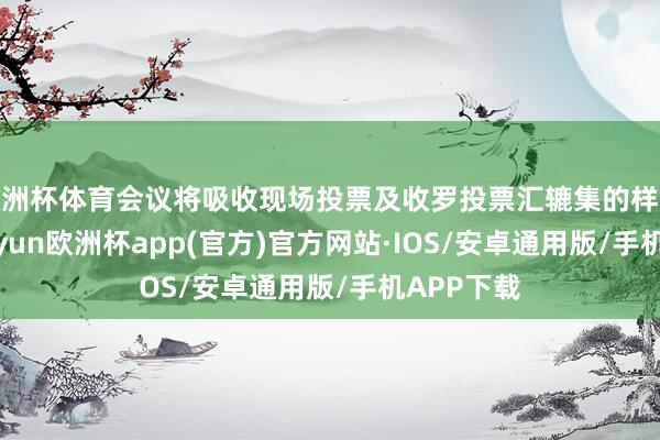 欧洲杯体育会议将吸收现场投票及收罗投票汇辘集的样貌召开-kaiyun欧洲杯app(官方)官方网站·IOS/安卓通用版/手机APP下载