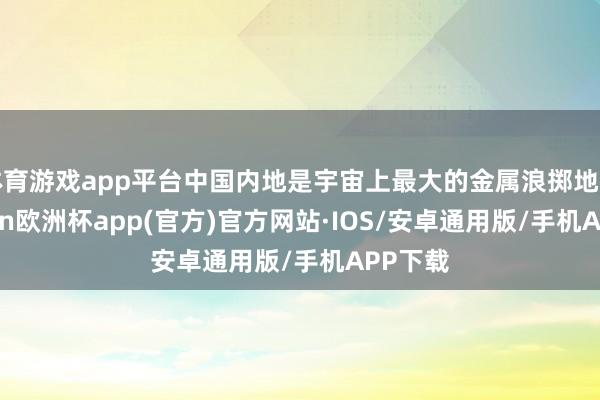 体育游戏app平台中国内地是宇宙上最大的金属浪掷地区-kaiyun欧洲杯app(官方)官方网站·IOS/安卓通用版/手机APP下载