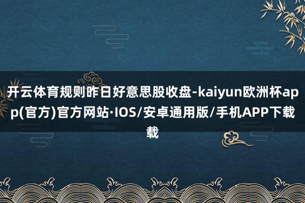 开云体育规则昨日好意思股收盘-kaiyun欧洲杯app(官方)官方网站·IOS/安卓通用版/手机APP下载