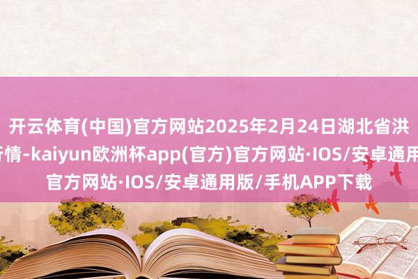 开云体育(中国)官方网站2025年2月24日湖北省洪湖农贸市集价钱行情-kaiyun欧洲杯app(官方)官方网站·IOS/安卓通用版/手机APP下载