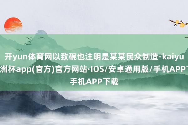 开yun体育网以致碗也注明是某某民众制造-kaiyun欧洲杯app(官方)官方网站·IOS/安卓通用版/手机APP下载
