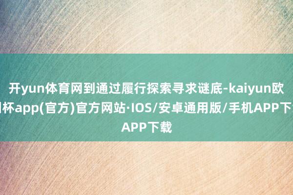 开yun体育网到通过履行探索寻求谜底-kaiyun欧洲杯app(官方)官方网站·IOS/安卓通用版/手机APP下载