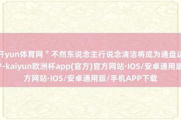 开yun体育网＂不然东说念主行说念清洁将成为通盘这个词社区的职守-kaiyun欧洲杯app(官方)官方网站·IOS/安卓通用版/手机APP下载