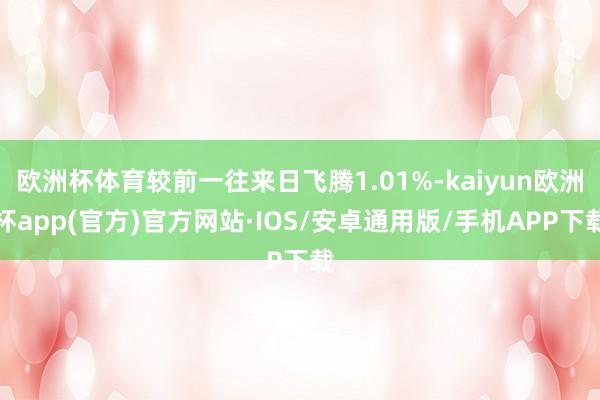 欧洲杯体育较前一往来日飞腾1.01%-kaiyun欧洲杯app(官方)官方网站·IOS/安卓通用版/手机APP下载