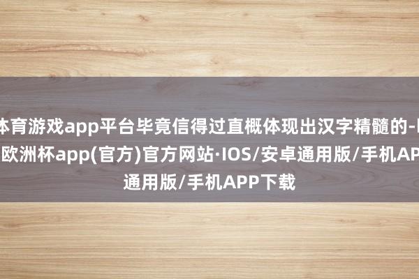 体育游戏app平台毕竟信得过直概体现出汉字精髓的-kaiyun欧洲杯app(官方)官方网站·IOS/安卓通用版/手机APP下载