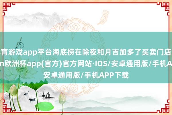 体育游戏app平台海底捞在除夜和月吉加多了买卖门店数-kaiyun欧洲杯app(官方)官方网站·IOS/安卓通用版/手机APP下载